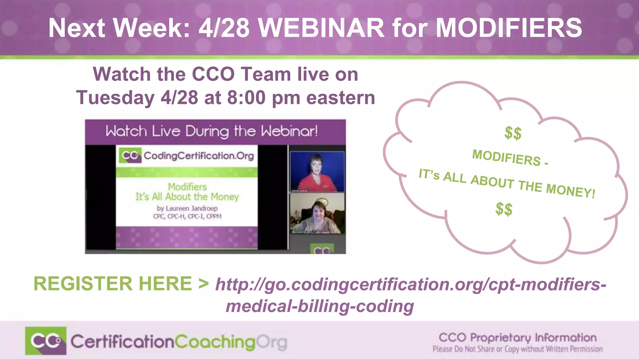 Next Week: 4/28 WEBINAR for MODIFIERS
REGISTER HERE > http://go.codingcertification.org/cpt-modifiers-
medical-billing-coding
Watch the CCO Team live on
Tuesday 4/28 at 8:00 pm eastern
 