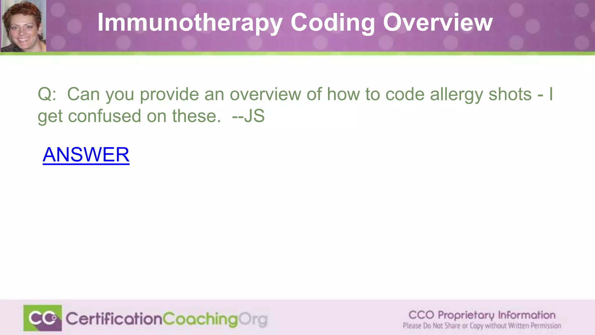 Immunotherapy Coding Overview
Q: Can you provide an overview of how to code allergy shots - I
get confused on these. --JS
ANSWER
 