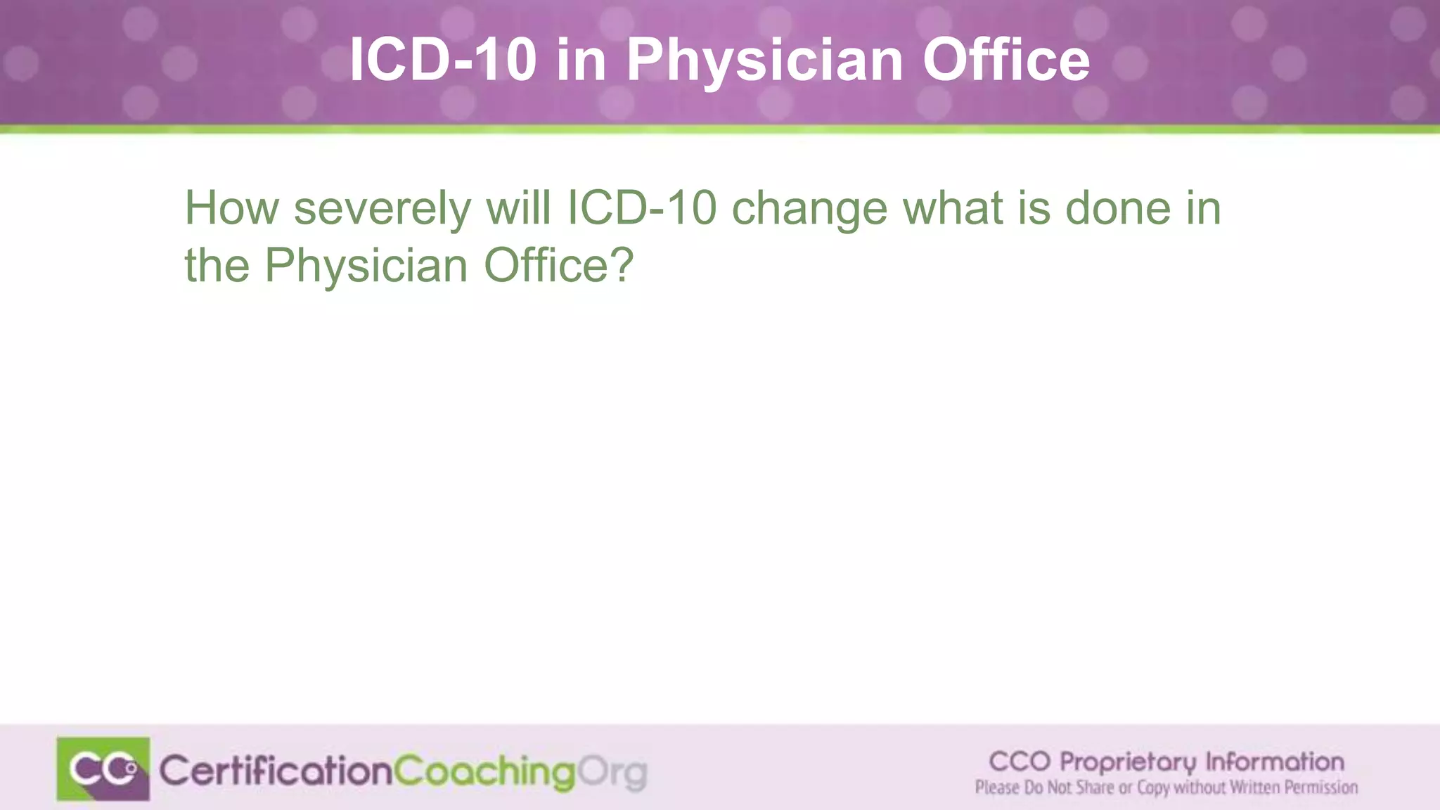 ICD-10 in Physician Office
How severely will ICD-10 change what is done in
the Physician Office?
 