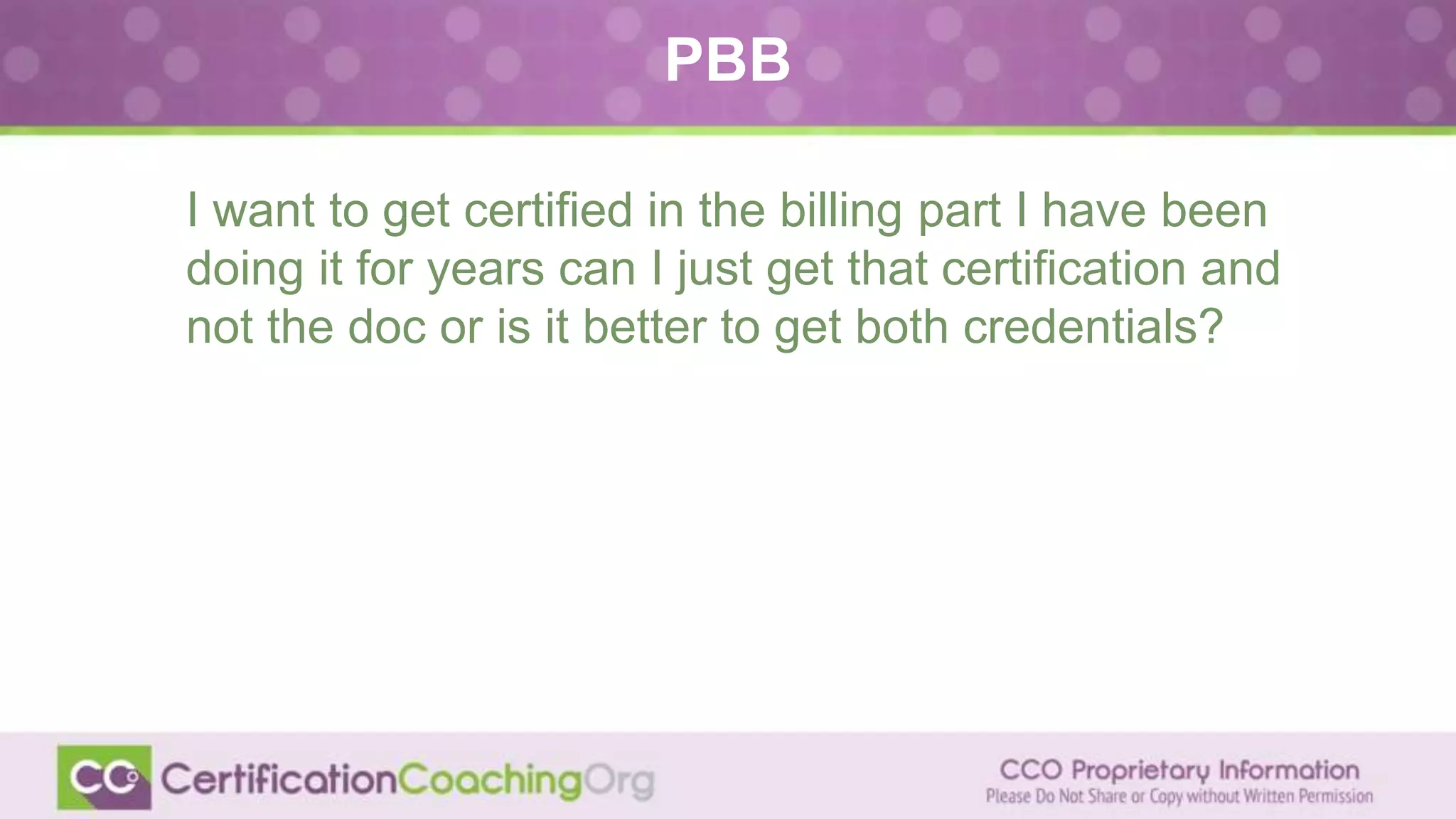 PBB
I want to get certified in the billing part I have been
doing it for years can I just get that certification and
not the doc or is it better to get both credentials?
 