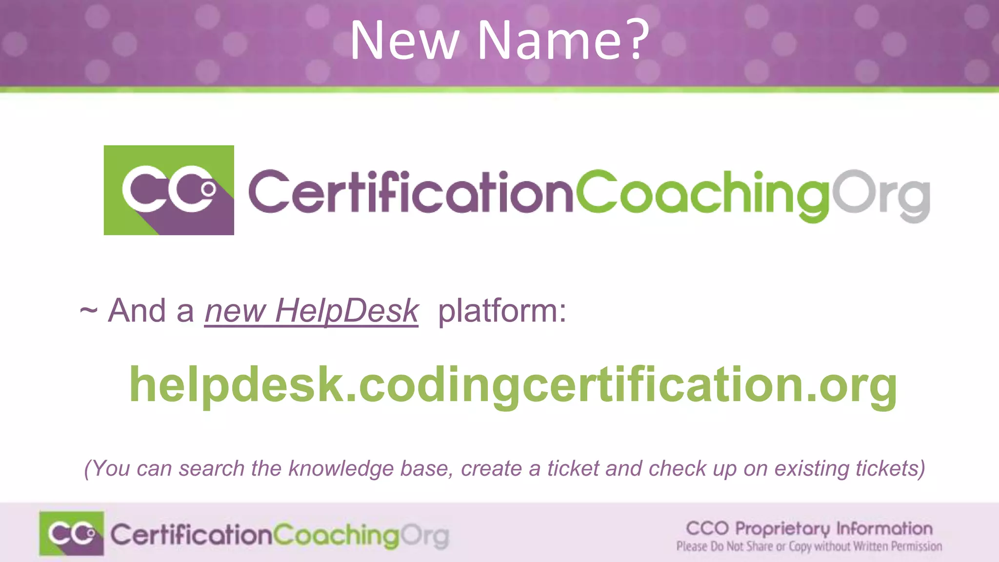 New Name?
~ And a new HelpDesk platform:
helpdesk.codingcertification.org
(You can search the knowledge base, create a ticket and check up on existing tickets)
 
