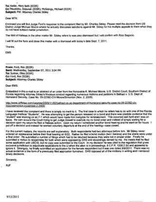 Mr. Douglas H. Cooner. Esquire
1901 Richard Arrington Boulevard, South
Birmingham, Alabama 35209
U.S. Department of Justice
Executive Office for Immigration Review
Office of the Chief Immigration Judge
5/07 Leesburg Pike, Suite 250()
Falls Church. f'irginia 220.//
January 25, 2012
Re: Complaints concerning Immigration Judges William Cassidy and Earle Wilson
Dear Mr. Cooner:
I have received your two letters dated January 18, 2012 regarding denials of your motions
for continuance by Immigration Judges William Cassidy and Earle Wilson. Although I cannot
address the merits of those decisions, which would properly be submitted by appeal to the Board
of Immigration AppeaJs, I wiJl carefully consider your complaint and take any further action 1
may deem necessary.
Thank you for bringing this matter to my attention.
Sincerely,
Deepali Nadkarni
Assistant Chief Immigration Judge
Page 17. 12-20-14 Release
 