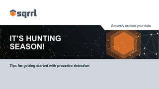 Securely explore your data
IT’S HUNTING
SEASON!
Tips for getting started with proactive detection
 