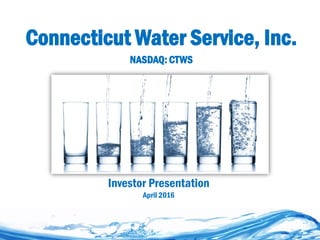 Connecticut Water Service, Inc.
NASDAQ: CTWS
Investor Presentation
April 2016
 