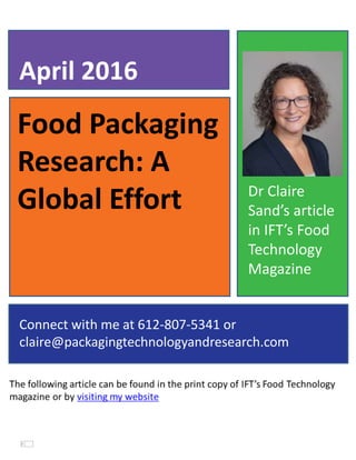Food Packaging
Research: A
Global Effort
April 2016
Connect with me at 612-807-5341 or
claire@packagingtechnologyandresearch.com
Dr Claire
Sand’s article
in IFT’s Food
Technology
Magazine
 
