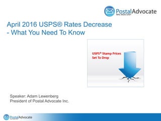 April 2016 USPS® Rates Decrease
- What You Need To Know
Speaker: Adam Lewenberg
President of Postal Advocate Inc.
 