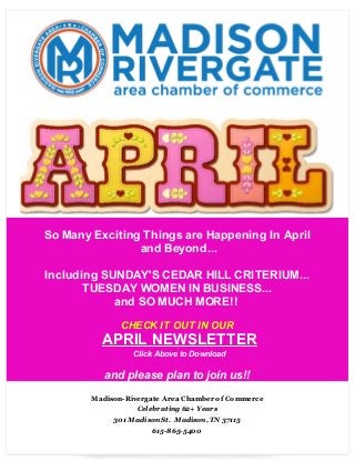 So Many Exciting Things are Happening In April
and Beyond...
Including SUNDAY'S CEDAR HILL CRITERIUM...
TUESDAY WOMEN IN BUSINESS...
and SO MUCH MORE!!
CHECK IT OUT IN OUR
APRIL NEWSLETTER
Click Above to Download
and please plan to join us!!
Madison-Rivergate Area Chamber of Commerce
Celebrating 62+ Years
301 Madison St. Madison, TN 37115
615-865-5400
 