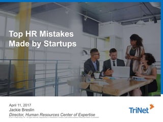 © 2017 TriNet Group, Inc. All rights reserved. Reproduction or distribution in whole or part without express written permission is prohibited.
Top HR Mistakes
Made by Startups
April 11, 2017
Jackie Breslin
Director, Human Resources Center of Expertise
 