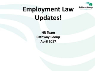 Employment Law
Updates!
Created by HR Team
Pathway Group
Effective from April 2017
29/03/17 By Julie Phung - HR Administrator
 