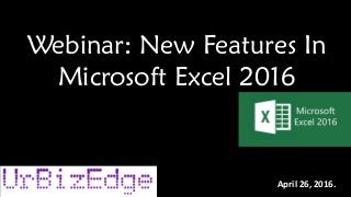 Webinar: New Features In
Microsoft Excel 2016
April 26, 2016.
 