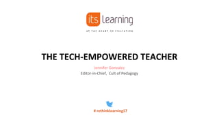 THE TECH-EMPOWERED TEACHER
Jennifer Gonzalez
Editor-in-Chief, Cult of Pedagogy
# rethinklearning17
 