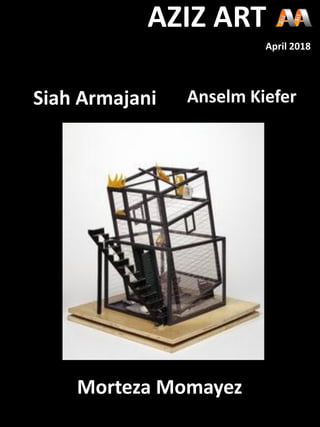 Siah Armajani Anselm Kiefer
Morteza Momayez
AZIZ ART
April 2018
 