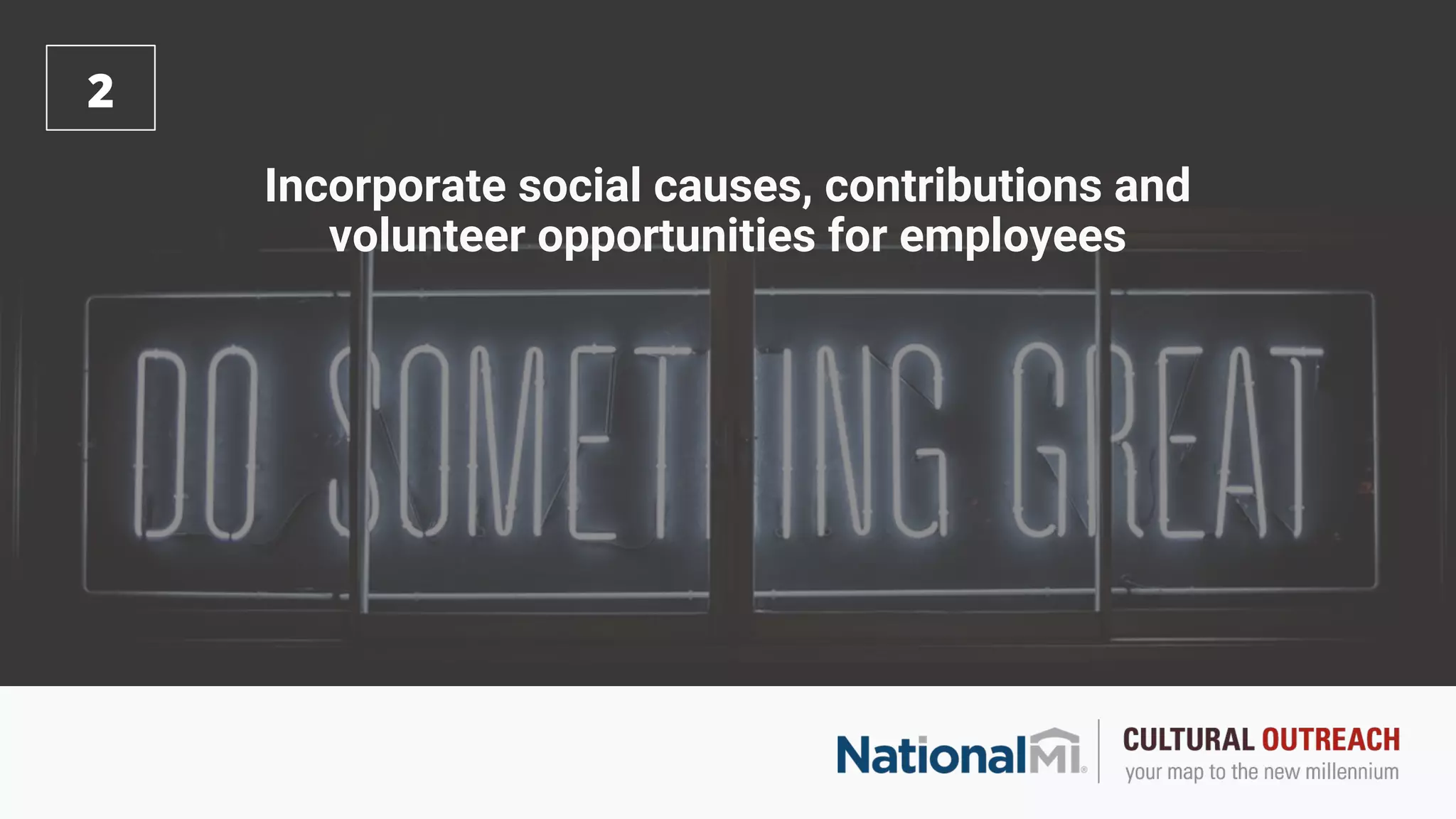 Incorporate social causes, contributions and
volunteer opportunities for employees
2
 