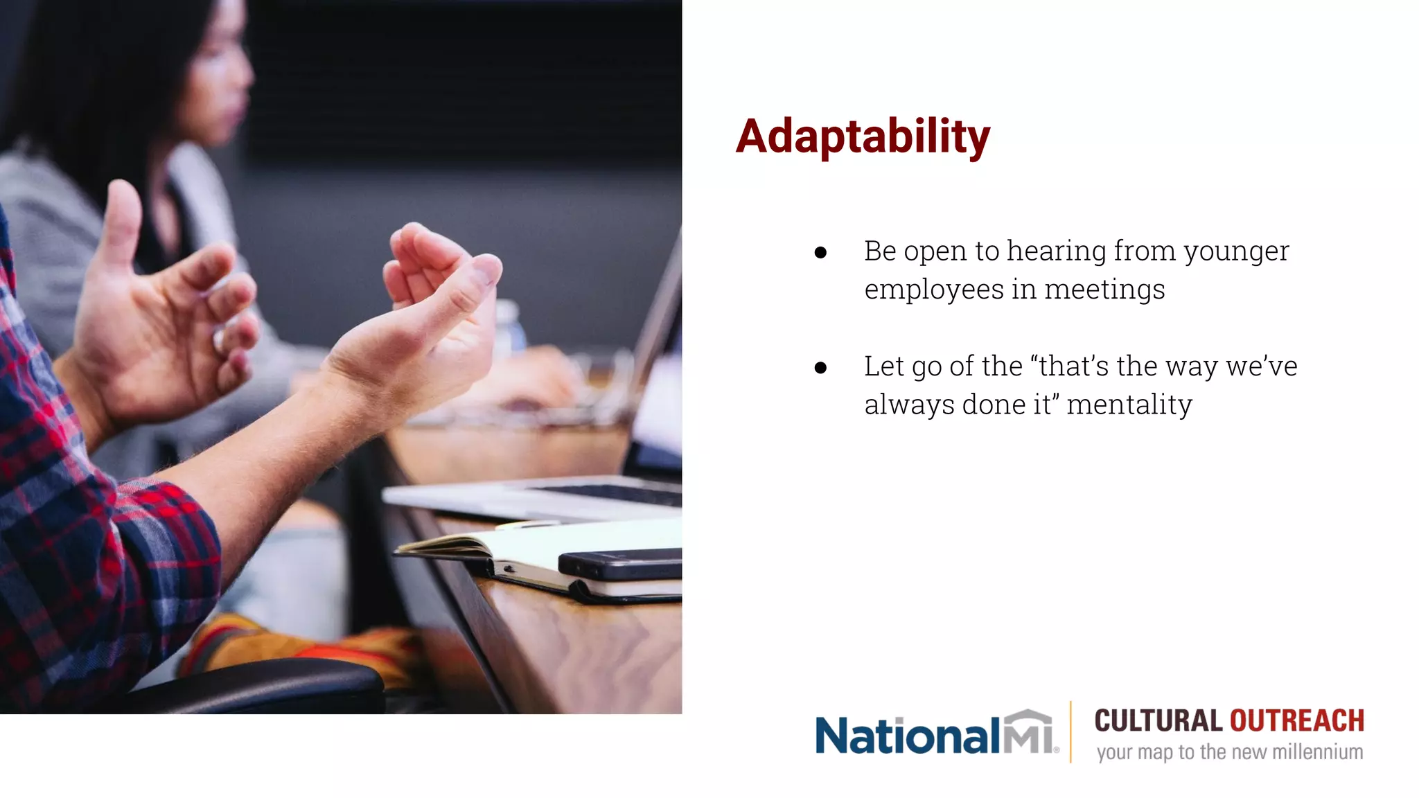 Adaptability
● Be open to hearing from younger
employees in meetings
● Let go of the “that’s the way we’ve
always done it” mentality
 