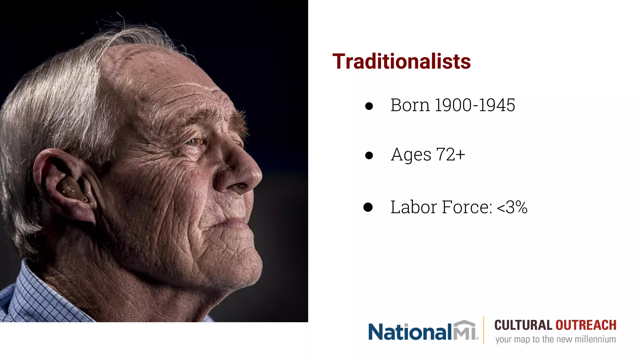 Traditionalists
● Born 1900-1945
● Ages 72+
● Labor Force: <3%
 