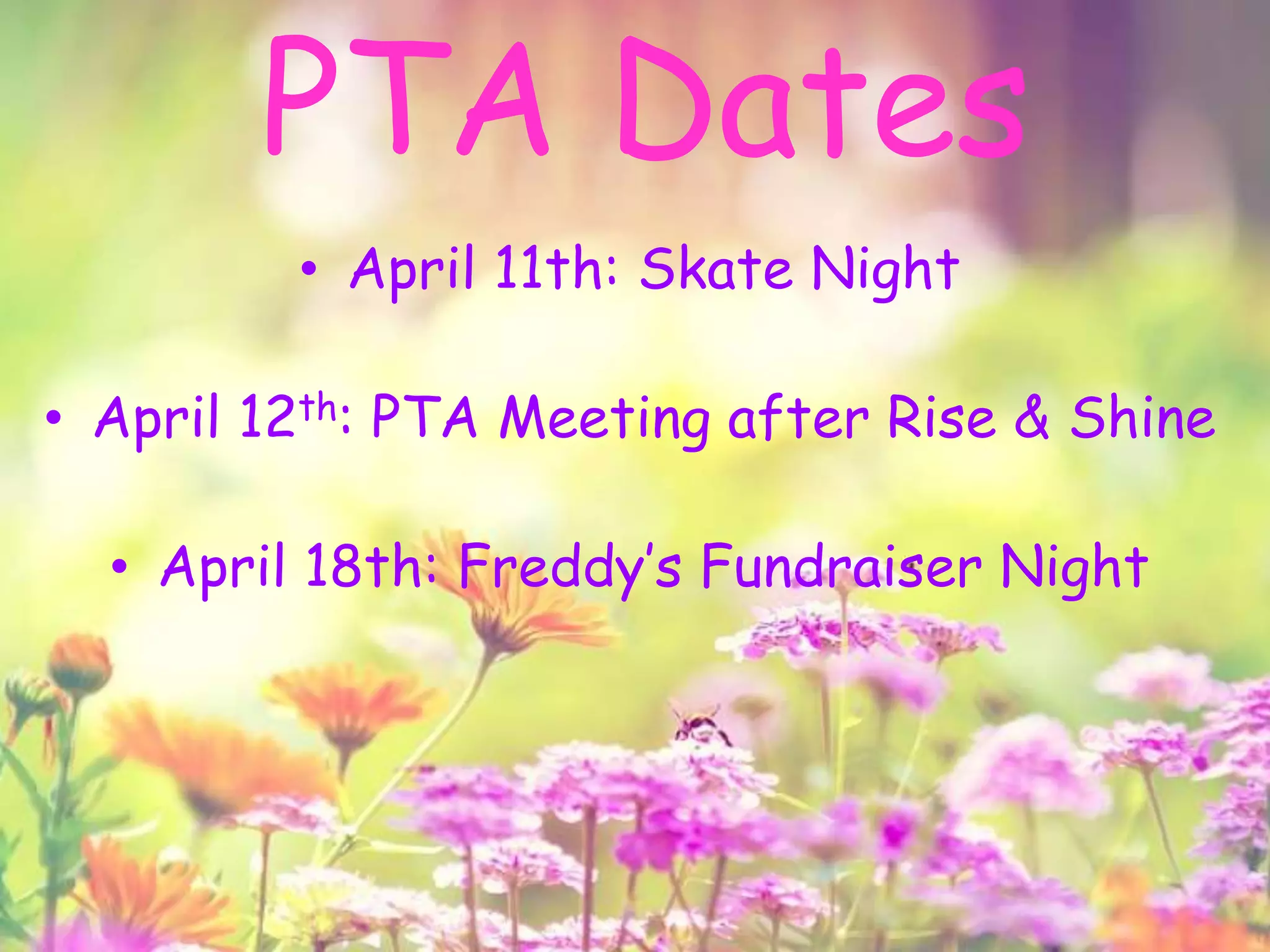• April 11th: Skate Night
• April 12th: PTA Meeting after Rise & Shine
• April 18th: Freddy’s Fundraiser Night
PTA Dates
 
