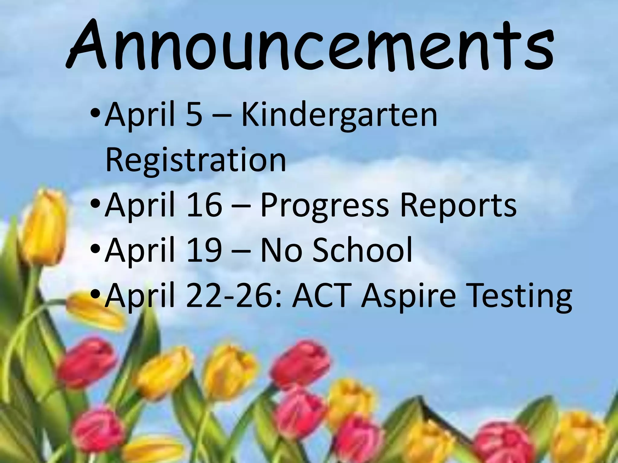 Announcements
•April 5 – Kindergarten
Registration
•April 16 – Progress Reports
•April 19 – No School
•April 22-26: ACT Aspire Testing
 
