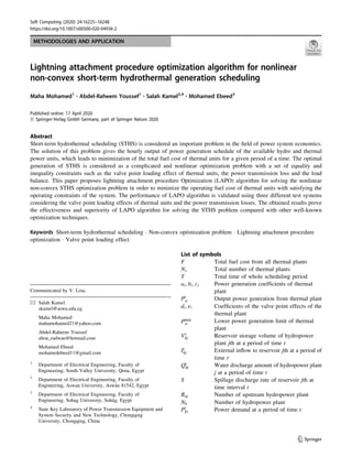 METHODOLOGIES AND APPLICATION
Lightning attachment procedure optimization algorithm for nonlinear
non-convex short-term hydrothermal generation scheduling
Maha Mohamed1 • Abdel-Raheem Youssef1 • Salah Kamel2,4 • Mohamed Ebeed3
Published online: 17 April 2020
 Springer-Verlag GmbH Germany, part of Springer Nature 2020
Abstract
Short-term hydrothermal scheduling (STHS) is considered an important problem in the field of power system economics.
The solution of this problem gives the hourly output of power generation schedule of the available hydro and thermal
power units, which leads to minimization of the total fuel cost of thermal units for a given period of a time. The optimal
generation of STHS is considered as a complicated and nonlinear optimization problem with a set of equality and
inequality constraints such as the valve point loading effect of thermal units, the power transmission loss and the load
balance. This paper proposes lightning attachment procedure Optimization (LAPO) algorithm for solving the nonlinear
non-convex STHS optimization problem in order to minimize the operating fuel cost of thermal units with satisfying the
operating constraints of the system. The performance of LAPO algorithm is validated using three different test systems
considering the valve point loading effects of thermal units and the power transmission losses. The obtained results prove
the effectiveness and superiority of LAPO algorithm for solving the STHS problem compared with other well-known
optimization techniques.
Keywords Short-term hydrothermal scheduling  Non-convex optimization problem  Lightning attachment procedure
optimization  Valve point loading effect
List of symbols
F Total fuel cost from all thermal plants
Ns Total number of thermal plants
T Total time of whole scheduling period
ai; bi; ci Power generation coefficients of thermal
plant
Pt
si Output power generation from thermal plant
di; ei Coefficients of the valve point effects of the
thermal plant
Pmin
si
Lower power generation limit of thermal
plant
Vt
hj Reservoir storage volume of hydropower
plant jth at a period of time t
It
hj External inflow to reservoir jth at a period of
time t
Qt
hj Water discharge amount of hydropower plant
j at a period of time t
S Spillage discharge rate of reservoir jth at
time interval t
Ruj Number of upstream hydropower plant
Nh Number of hydropower plant
Pt
D Power demand at a period of time t
Communicated by V. Loia.
 Salah Kamel
skamel@aswu.edu.eg
Maha Mohamed
mahamohamed21@yahoo.com
Abdel-Raheem Youssef
abou_radwan@hotmail.com
Mohamed Ebeed
mohamedebeed11@gmail.com
1
Department of Electrical Engineering, Faculty of
Engineering, South Valley University, Qena, Egypt
2
Department of Electrical Engineering, Faculty of
Engineering, Aswan University, Aswân 81542, Egypt
3
Department of Electrical Engineering, Faculty of
Engineering, Sohag University, Sohâg, Egypt
4
State Key Laboratory of Power Transmission Equipment and
System Security and New Technology, Chongqing
University, Chongqing, China
123
Soft Computing (2020) 24:16225–16248
https://doi.org/10.1007/s00500-020-04936-2(0123456789().,-volV)
(0123456789().
,- volV)
 