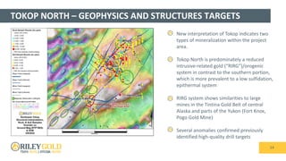TOKOP NORTH – GEOPHYSICS AND STRUCTURES TARGETS
14
• New interpretation of Tokop indicates two
types of mineralization within the project
area.
• Tokop North is predominately a reduced
intrusive-related gold (“RIRG”)/orogenic
system in contrast to the southern portion,
which is more prevalent to a low sulfidation,
epithermal system
• RIRG system shows similarities to large
mines in the Tintina Gold Belt of central
Alaska and parts of the Yukon (Fort Knox,
Pogo Gold Mine)
• Several anomalies confirmed previously
identified high-quality drill targets
 