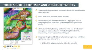 TOKOP SOUTH - GEOPHYSICS AND STRUCTURE TARGETS
15
• Tokop South exhibits intense epithermal alteration, stockwork and
veins at surface
• Hosts several old prospects, shafts and adits
• Rock sampling has yielded of more than 1.3 gpt gold, and soil
sampling revealed anomalous gold and epithermal pathfinder
trends
• At Ghost, northerly trending epithermal veins and structures are
analogous to stockwork zones in the Bullfrog Mine District,
representing in very prospective drill targets
• Historic drilling (non-43-101 compliant) intercepted low sulfidation
epithermal veins striking ~N-S:
 12.2 m 0.96 gpt gold, including 6.1 m 1.6 gpt gold.
 