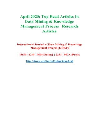 April 2020: Top Read Articles In
Data Mining & Knowledge
Management Process Research
Articles
International Journal of Data Mining & Knowledge
Management Process (IJDKP)
ISSN : 2230 - 9608[Online] ; 2231 - 007X [Print]
http://airccse.org/journal/ijdkp/ijdkp.html
 