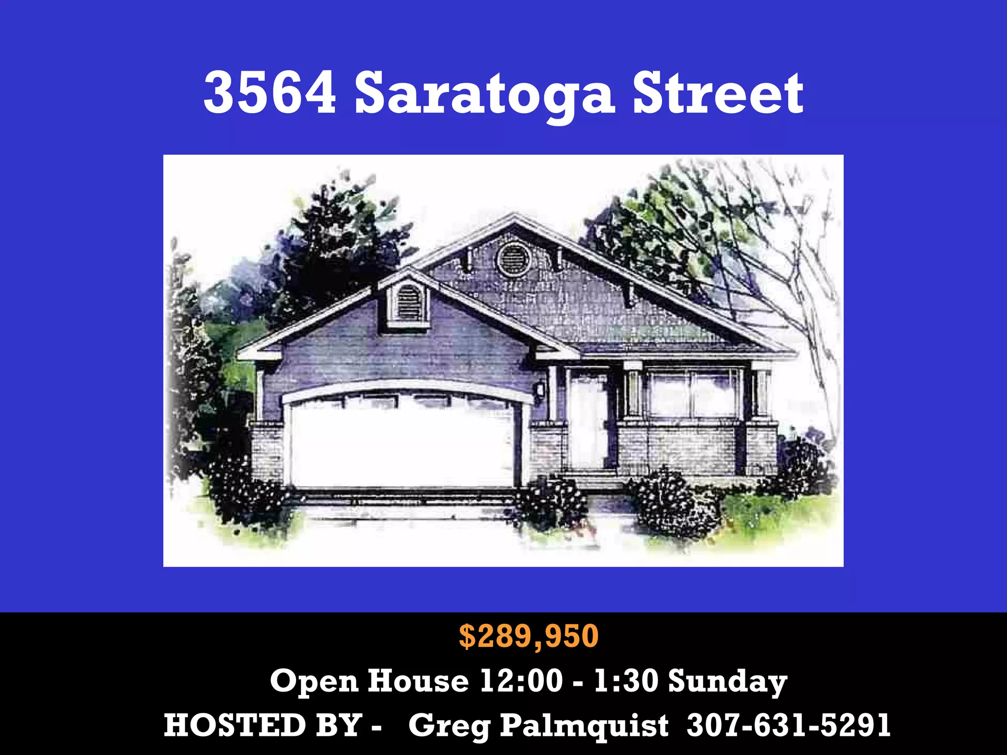 3564 Saratoga Street
$289,950
Open House 12:00 - 1:30 Sunday
HOSTED BY - Greg Palmquist 307-631-5291