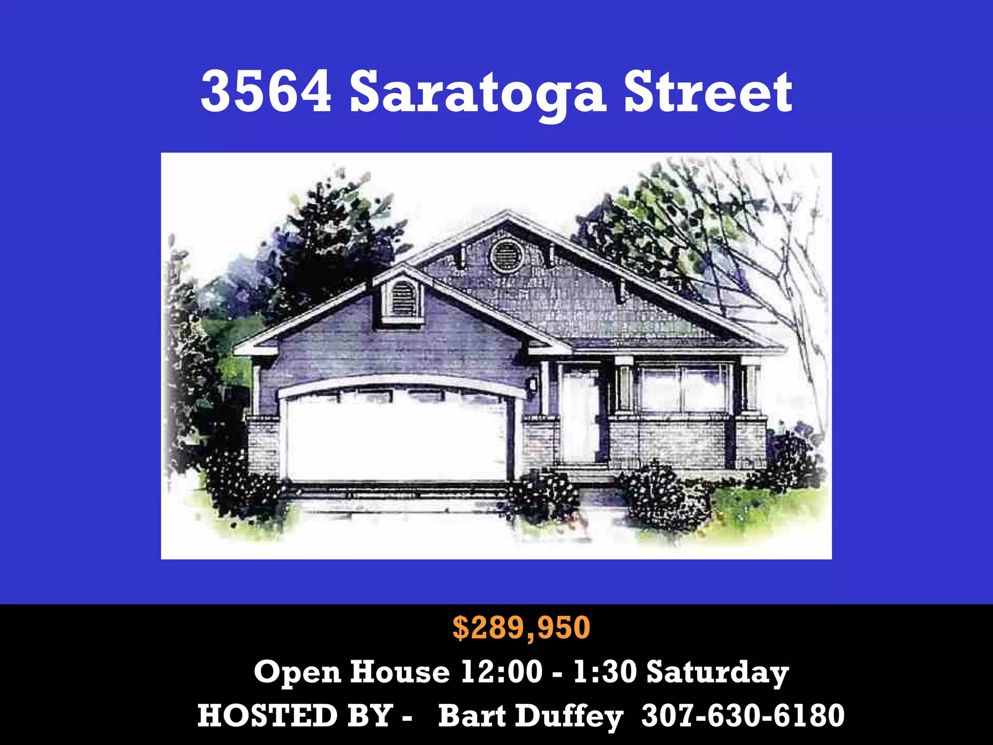 3564 Saratoga Street
$289,950
Open House 12:00 - 1:30 Saturday
HOSTED BY - Bart Duffey 307-630-6180