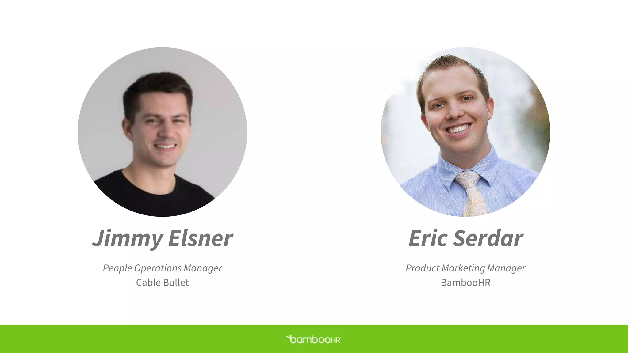 Jimmy Elsner
People Operations Manager
Cable Bullet
Eric Serdar
Product Marketing Manager
BambooHR
 