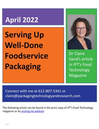 Serving Up
Well-Done
Foodservice
Packaging
April 2022
Connect with me at 612-807-5341 or
claire@packagingtechnologyandresearch.com
Dr Claire
Sand’s article
in IFT’s Food
Technology
Magazine
 