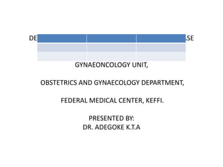 DEC 2023/JAN 2024 MORBIDITY AND MORTALITY CASE
PRESENTATION
OF
GYNAEONCOLOGY UNIT,
OBSTETRICS AND GYNAECOLOGY DEPARTMENT,
FEDERAL MEDICAL CENTER, KEFFI.
PRESENTED BY:
DR. ADEGOKE K.T.A
 