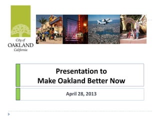 Presentation to
Make Oakland Better Now
April 28, 2013
 