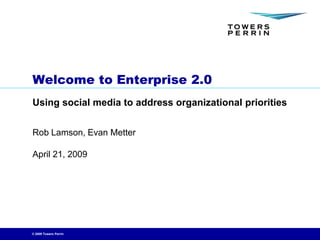 Welcome to Enterprise 2.0
Using social media to address organizational priorities


Rob Lamson, Evan Metter

April 21, 2009




© 2009 Towers Perrin
 
