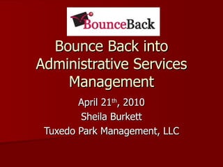Bounce Back into Administrative Services Management April 21 th , 2010 Sheila Burkett Tuxedo Park Management, LLC 