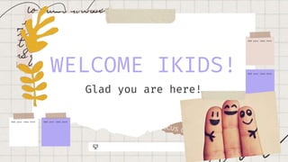 Add your idea here
Add your idea here
Add your idea here
Add your idea here
WELCOME IKIDS!
Glad you are here!
 