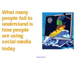 What many
people fail to
understand is
how people
are using
social media
today
                 @stephenfairley
 