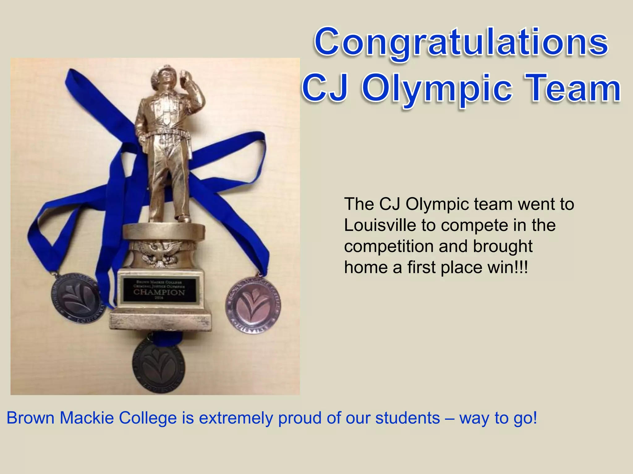 The CJ Olympic team went to
Louisville to compete in the
competition and brought
home a first place win!!!
Brown Mackie College is extremely proud of our students – way to go!
 