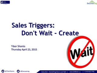 | +1 416 822-7781www.SellBetter.caExecution – Everything Else Is Just Talk! |@TiborShanto @Discoverorg
Sales Triggers:
Don't Wait - Create
Tibor Shanto
Thursday April 23, 2015
 