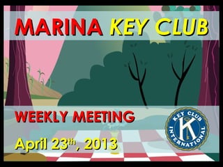 MARINAMARINA KEY CLUBKEY CLUB
WEEKLY MEETINGWEEKLY MEETING
April 23April 23thth
, 2013, 2013
 