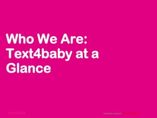 text4baby
Who We Are:
Text4baby at a
Glance
 