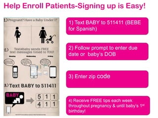 text4baby
Help Enroll Patients-Signing up is Easy!
44
1) Text BABY to 511411 (BEBE
for Spanish)
2) Follow prompt to enter due
date or baby’s DOB
4) Receive FREE tips each week
throughout pregnancy & until baby’s 1st
birthday!
3) Enter zip code
 