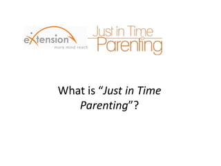 What is “Just in Time
Parenting”?
 