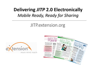 Delivering JITP 2.0 Electronically
Mobile Ready, Ready for Sharing
JITP.extension.org
 