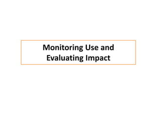Monitoring Use and
Evaluating Impact
 