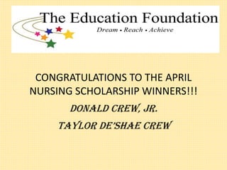 CONGRATULATIONS TO THE APRIL
NURSING SCHOLARSHIP WINNERS!!!
Donald Crew, jr.
Taylor De’shae Crew
 