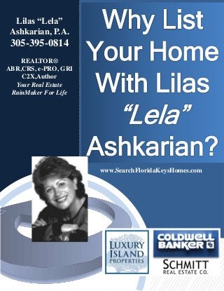 Lilas “Lela”
Ashkarian, P.A.
305-395-0814
REALTOR®
ABR,CRS, e-PRO, GRI
C2X,Author
Your Real Estate
RainMaker For Life
www.SearchFloridaKeysHomes.com
 