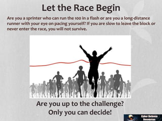 Are you a sprinter who can run the 100 in a flash or are you a long-distance
runner with your eye on pacing yourself? If you are slow to leave the block or
never enter the race, you will not survive.
Let the Race Begin
Are you up to the challenge?
Only you can decide!
 