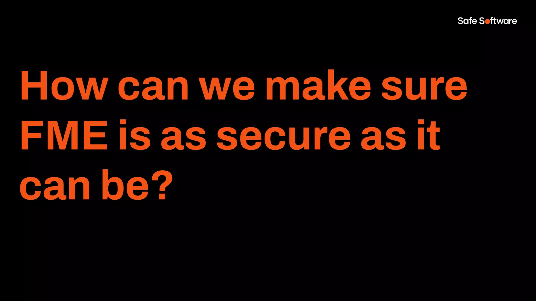 How can we make sure
FME is as secure as it
can be?
 
