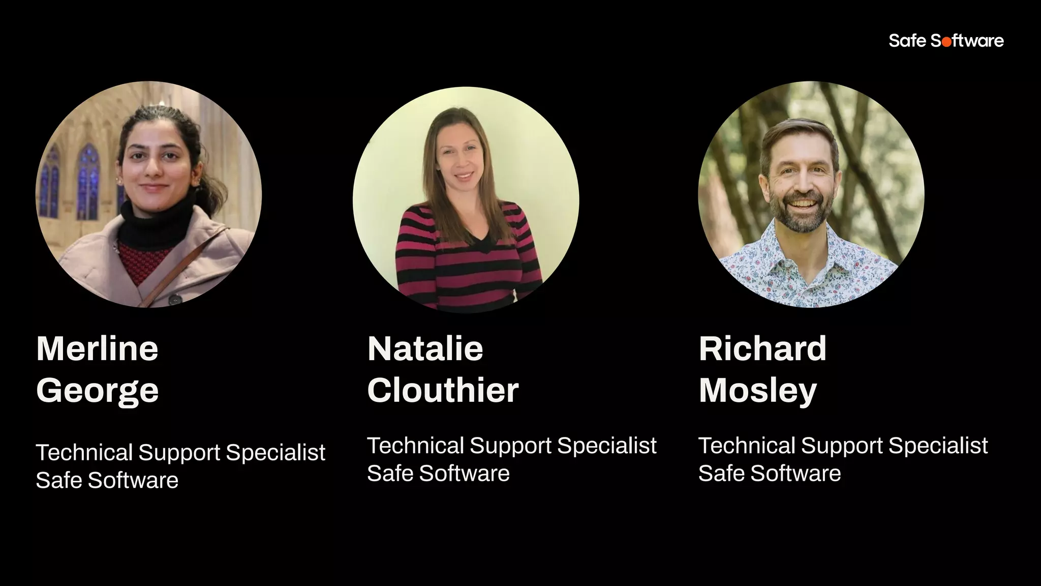 Merline
George
Technical Support Specialist
Safe Software
Natalie
Clouthier
Technical Support Specialist
Safe Software
Richard
Mosley
Technical Support Specialist
Safe Software
 