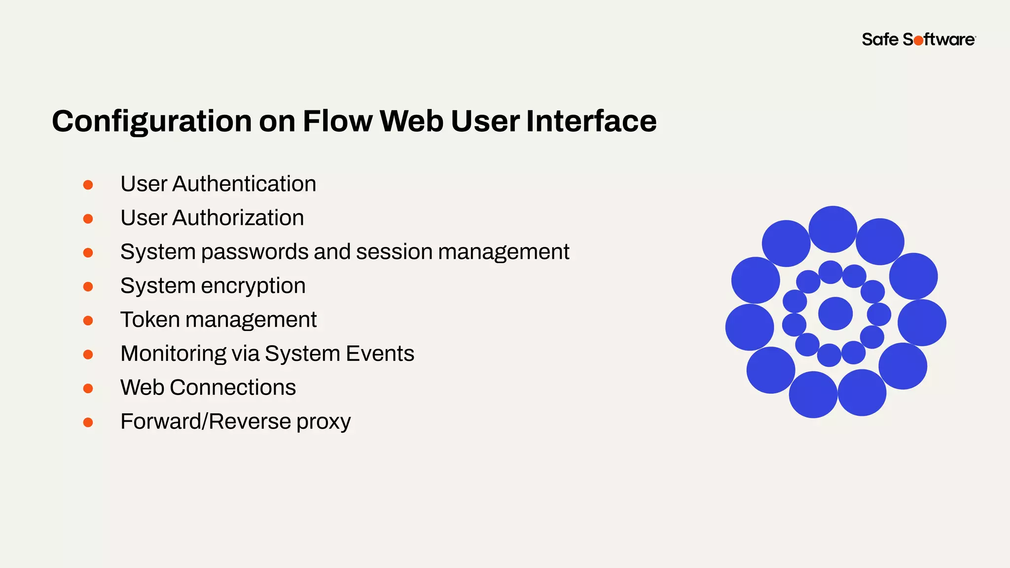 ● User Authentication
● User Authorization
● System passwords and session management
● System encryption
● Token management
● Monitoring via System Events
● Web Connections
● Forward/Reverse proxy
Conﬁguration on Flow Web User Interface
 
