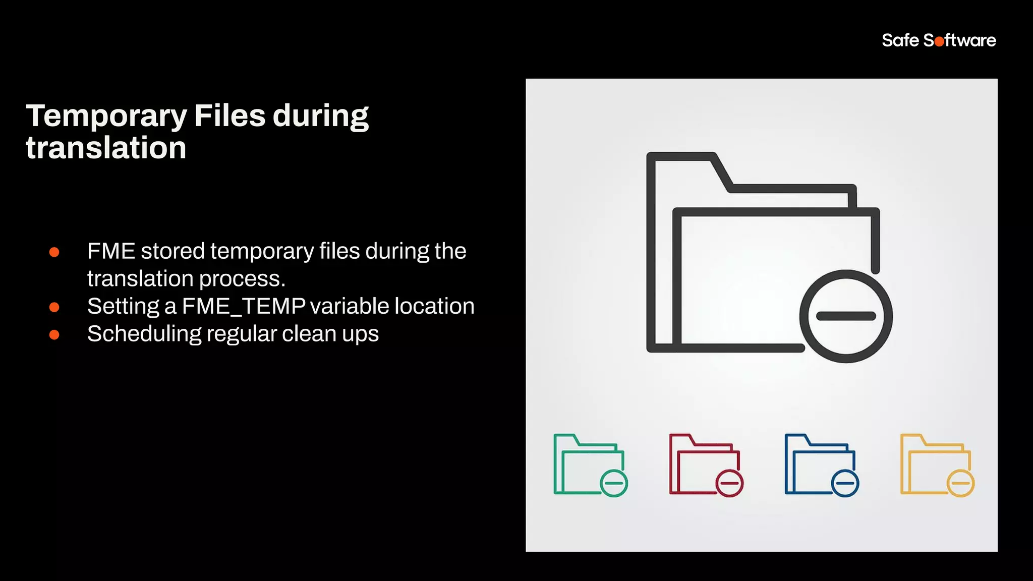 Temporary Files during
translation
● FME stored temporary ﬁles during the
translation process.
● Setting a FME_TEMP variable location
● Scheduling regular clean ups
 